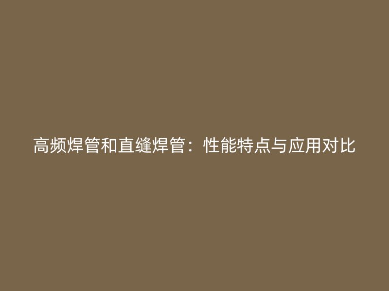 高频焊管和直缝焊管：性能特点与应用对比