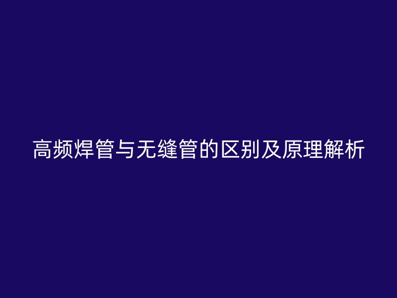 高频焊管与无缝管的区别及原理解析