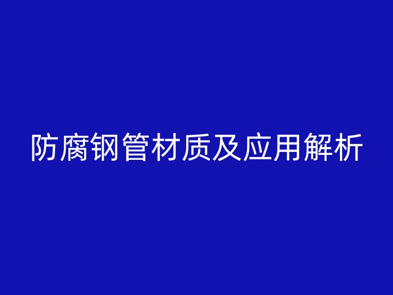防腐钢管材质及应用解析