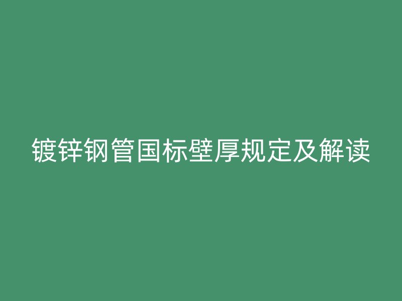 镀锌钢管国标壁厚规定及解读