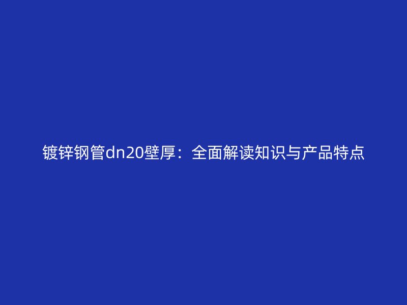 镀锌钢管dn20壁厚：全面解读知识与产品特点