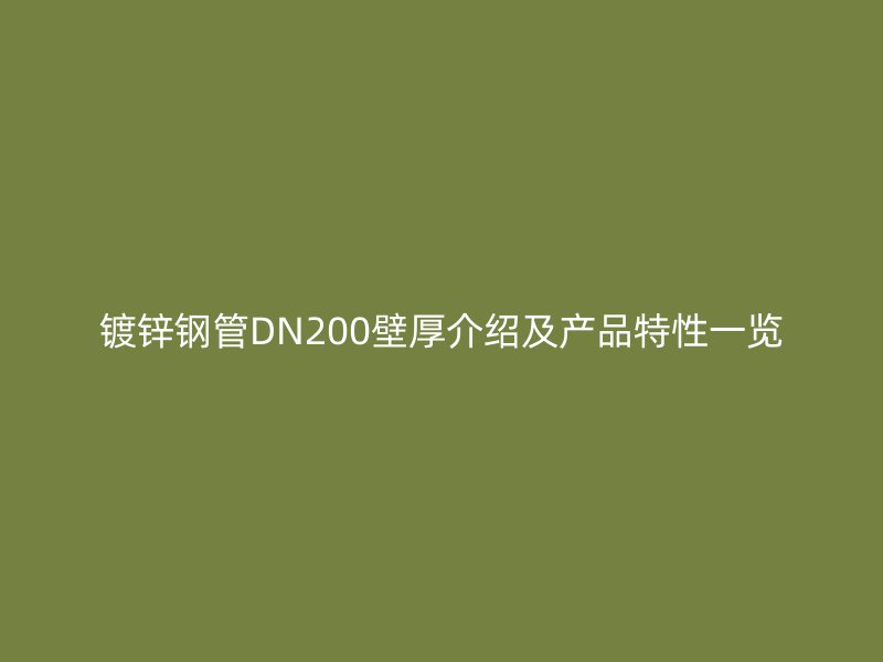 镀锌钢管DN200壁厚介绍及产品特性一览