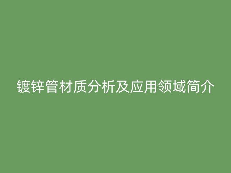 镀锌管材质分析及应用领域简介