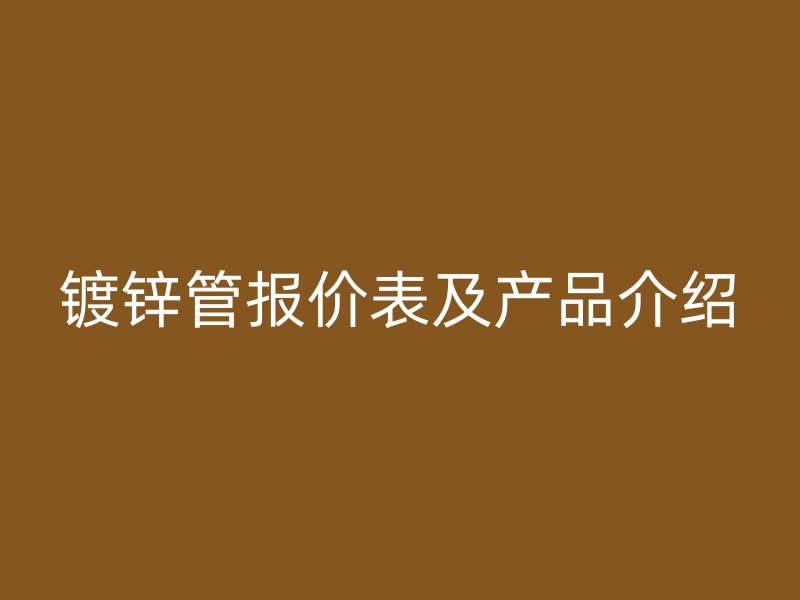 镀锌管报价表及产品介绍