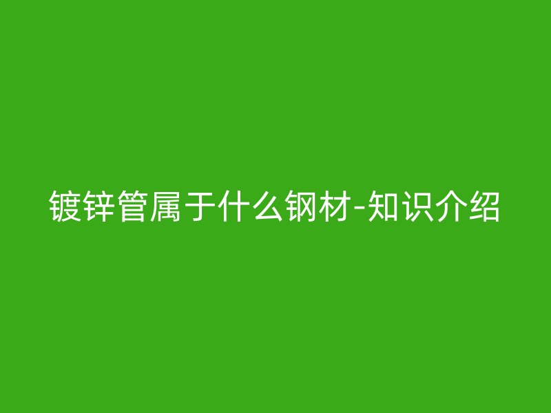 镀锌管属于什么钢材-知识介绍