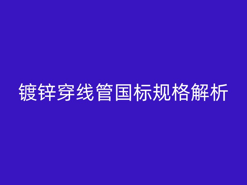 镀锌穿线管国标规格解析