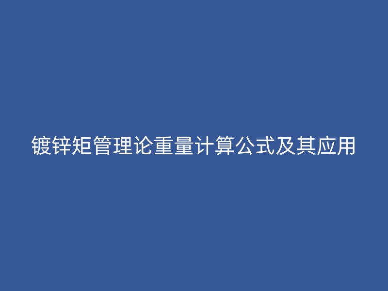 镀锌矩管理论重量计算公式及其应用
