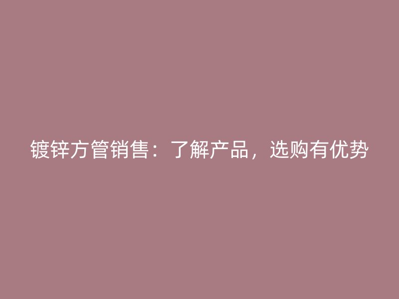 镀锌方管销售：了解产品，选购有优势
