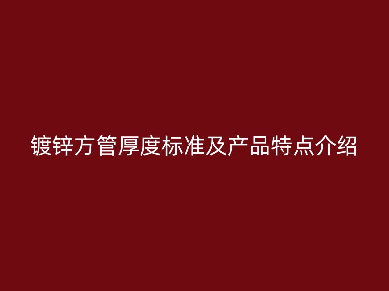 镀锌方管厚度标准及产品特点介绍