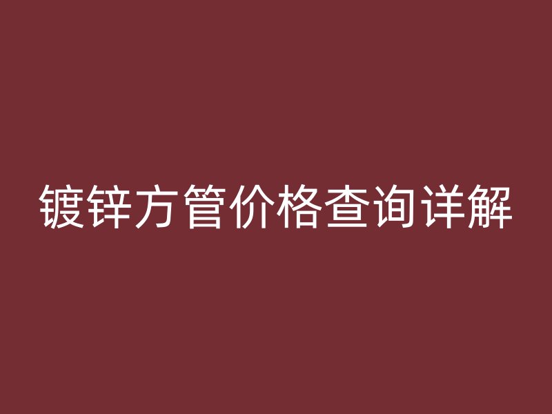 镀锌方管价格查询详解