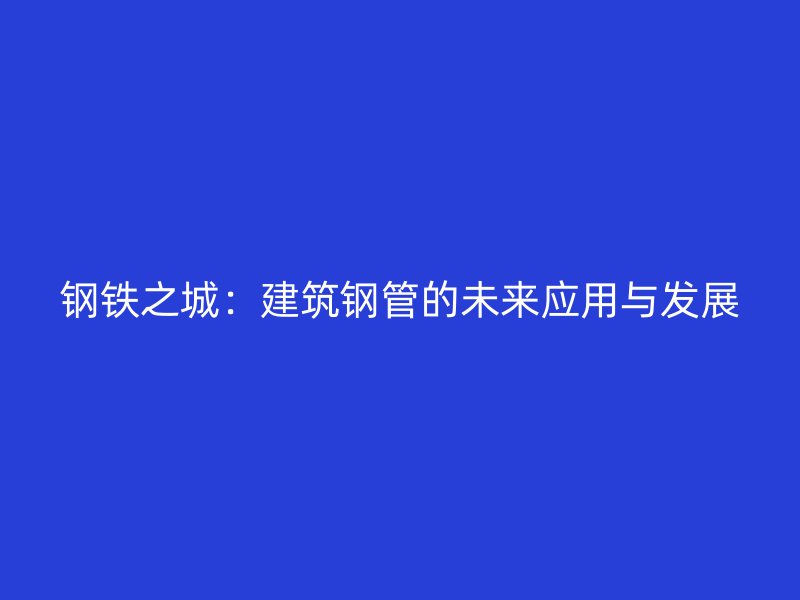 钢铁之城：建筑钢管的未来应用与发展