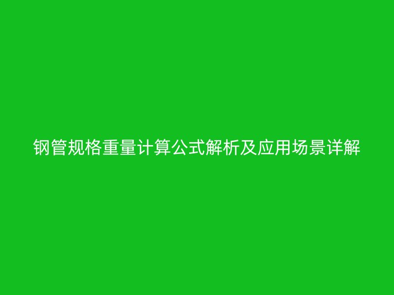 钢管规格重量计算公式解析及应用场景详解