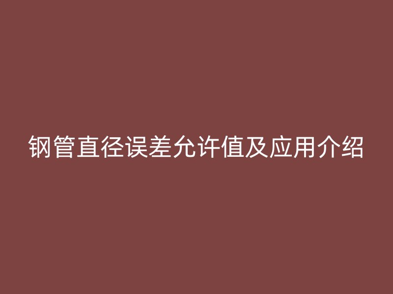 钢管直径误差允许值及应用介绍