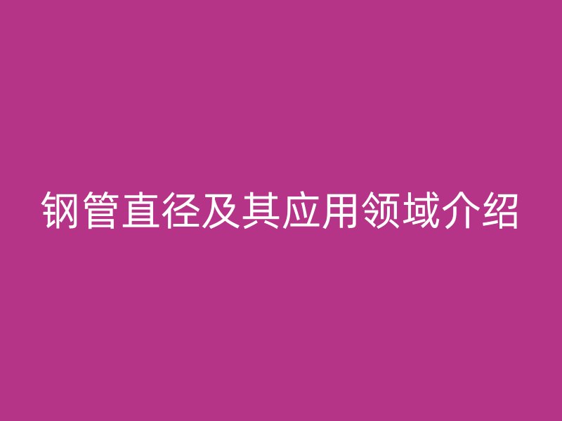 钢管直径及其应用领域介绍