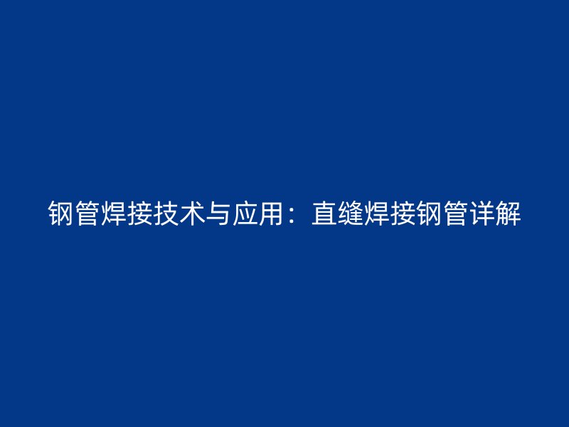 钢管焊接技术与应用：直缝焊接钢管详解