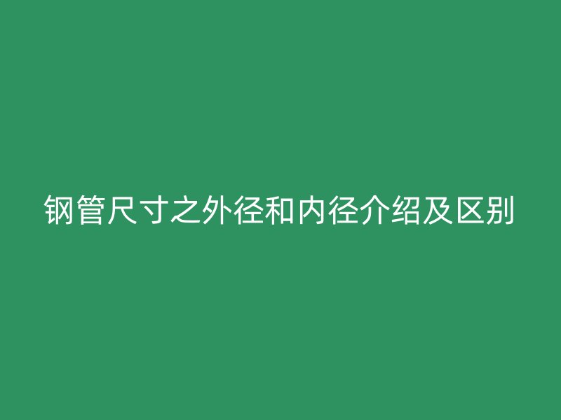 钢管尺寸之外径和内径介绍及区别