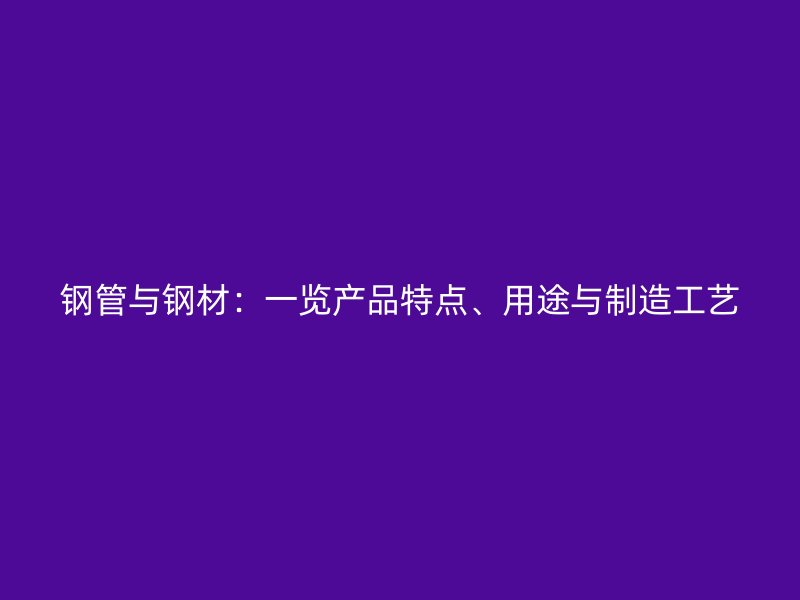 钢管与钢材：一览产品特点、用途与制造工艺