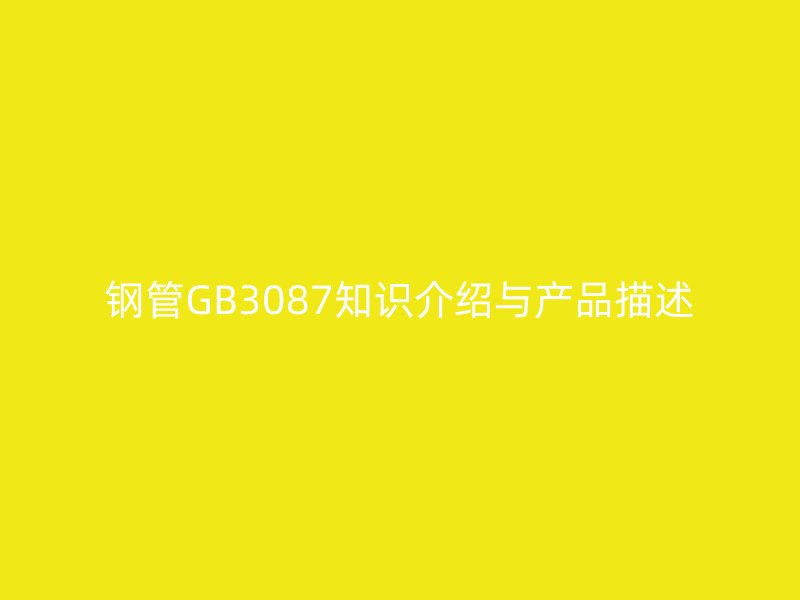 钢管GB3087知识介绍与产品描述