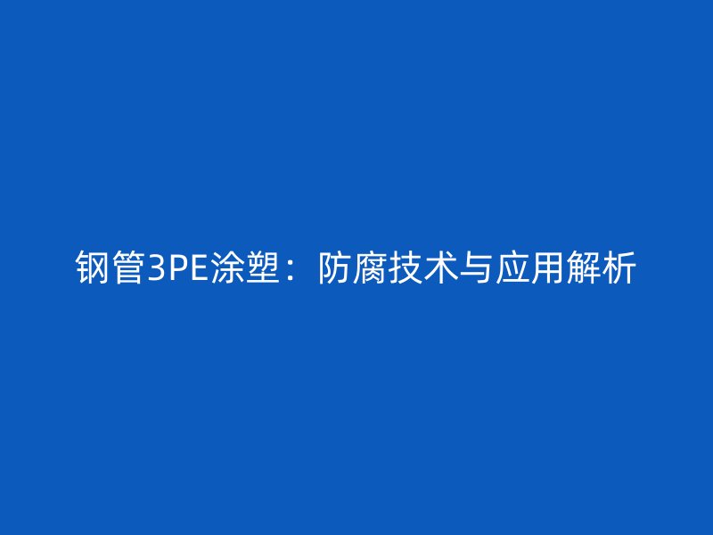 钢管3PE涂塑：防腐技术与应用解析