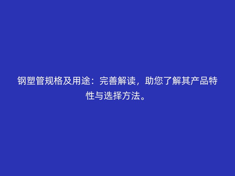 钢塑管规格及用途：完善解读，助您了解其产品特性与选择方法。