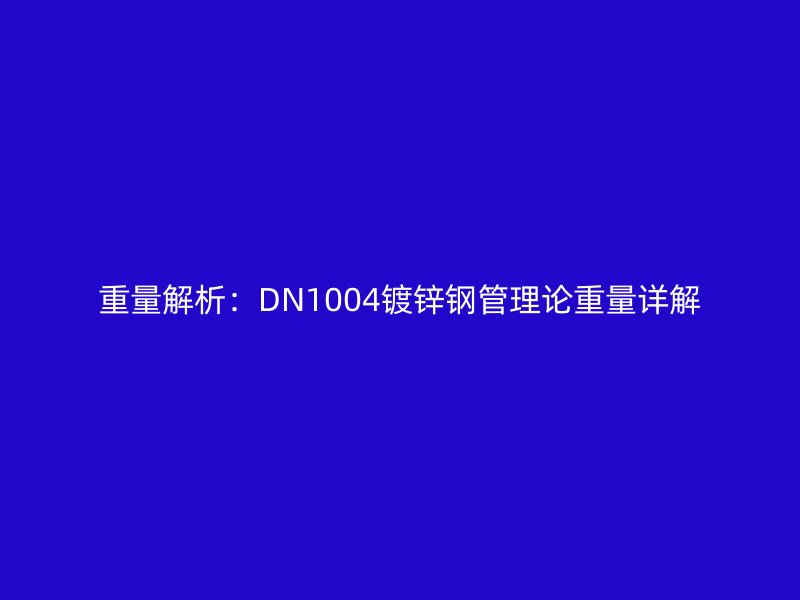 重量解析：DN1004镀锌钢管理论重量详解