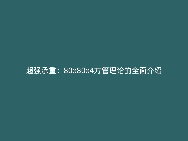 超强承重：80x80x4方管理论的全面介绍