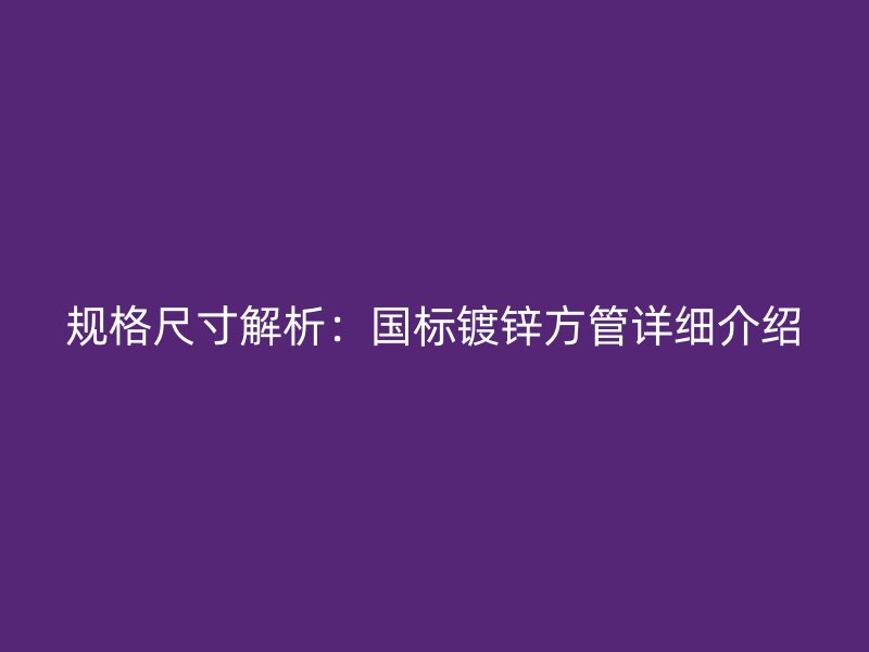 规格尺寸解析：国标镀锌方管详细介绍