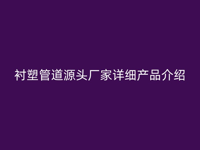 衬塑管道源头厂家详细产品介绍