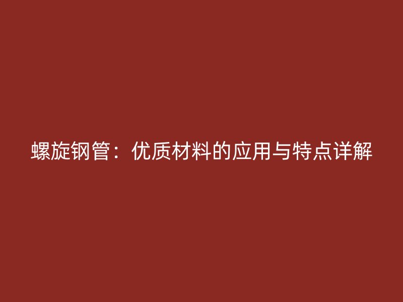 螺旋钢管：优质材料的应用与特点详解
