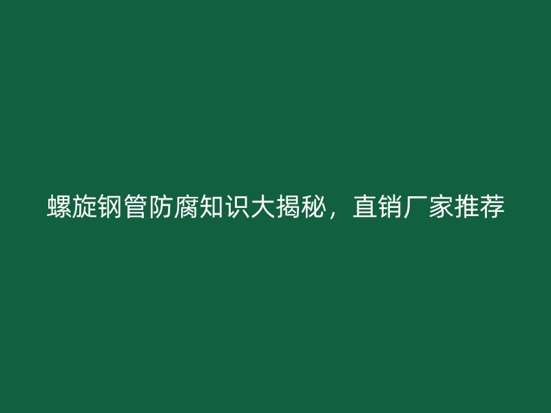 螺旋钢管防腐知识大揭秘，直销厂家推荐
