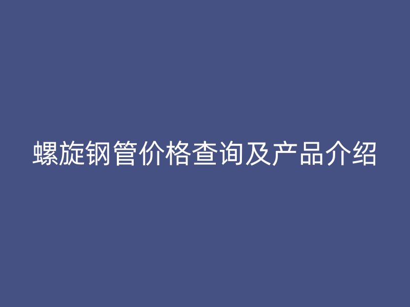 螺旋钢管价格查询及产品介绍