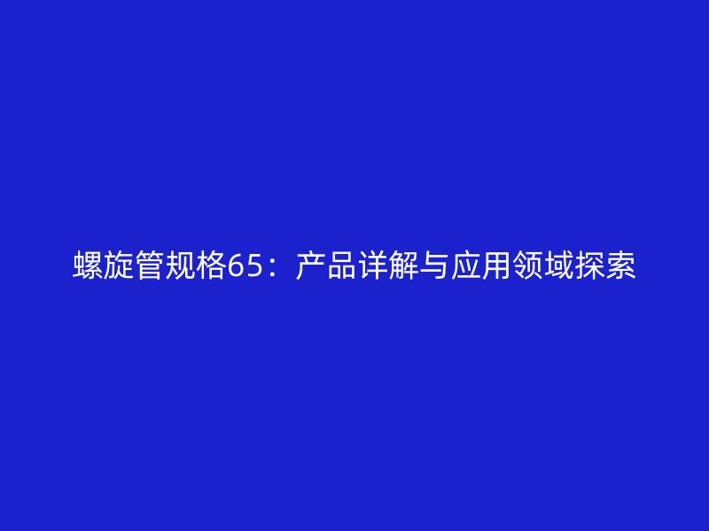 螺旋管规格65：产品详解与应用领域探索