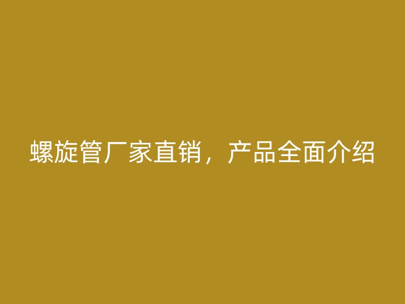 螺旋管厂家直销，产品全面介绍