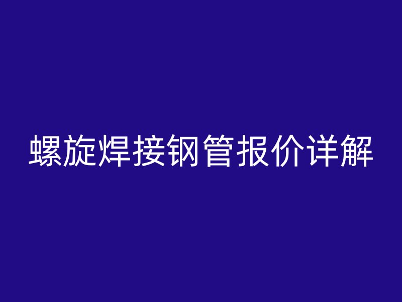 螺旋焊接钢管报价详解