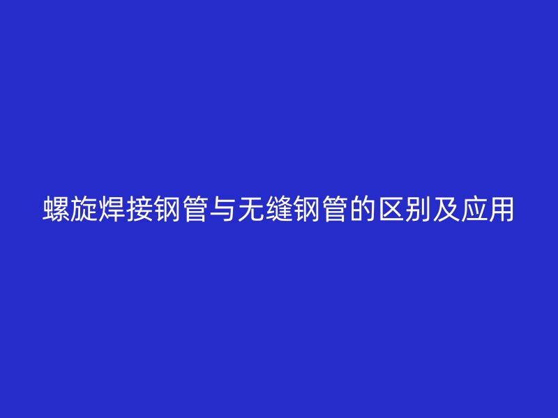 螺旋焊接钢管与无缝钢管的区别及应用