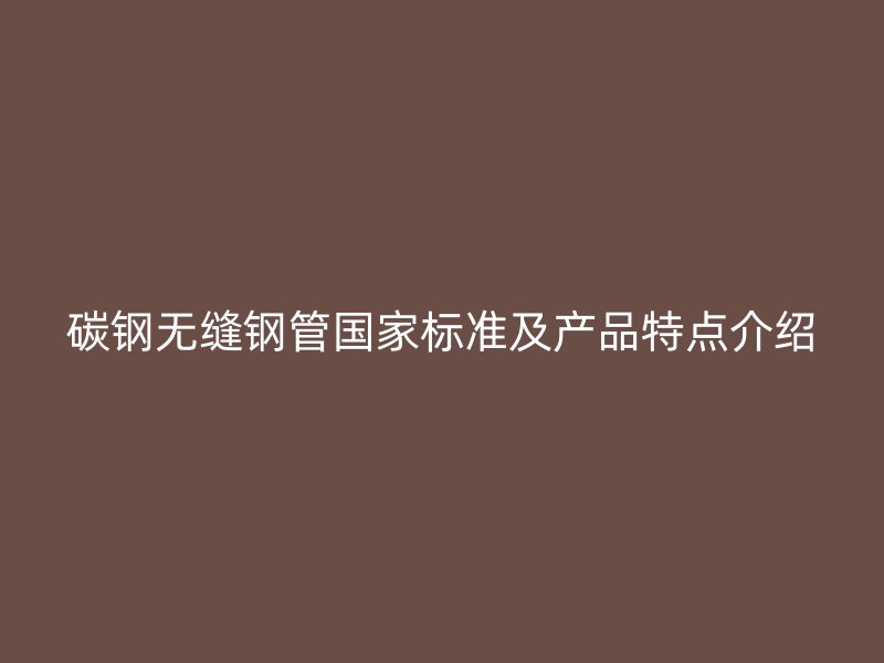 碳钢无缝钢管国家标准及产品特点介绍
