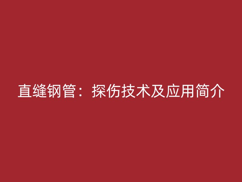 直缝钢管：探伤技术及应用简介