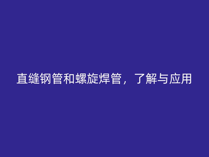 直缝钢管和螺旋焊管，了解与应用