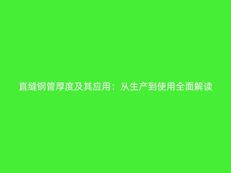 直缝钢管厚度及其应用：从生产到使用全面解读