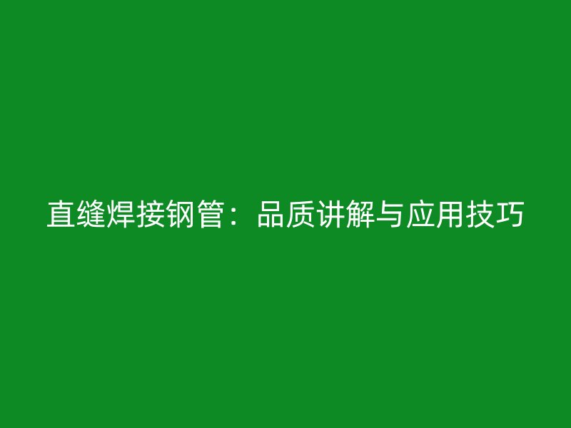 直缝焊接钢管：品质讲解与应用技巧