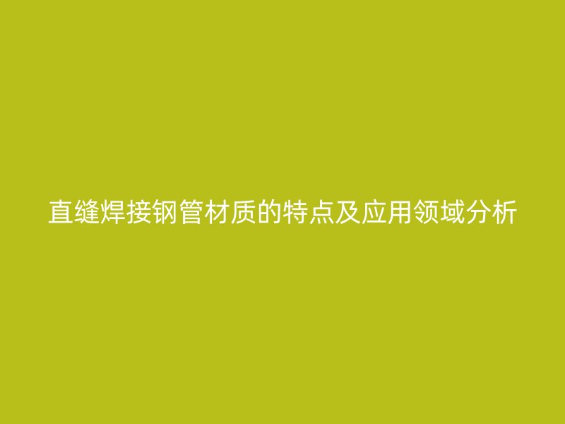 直缝焊接钢管材质的特点及应用领域分析