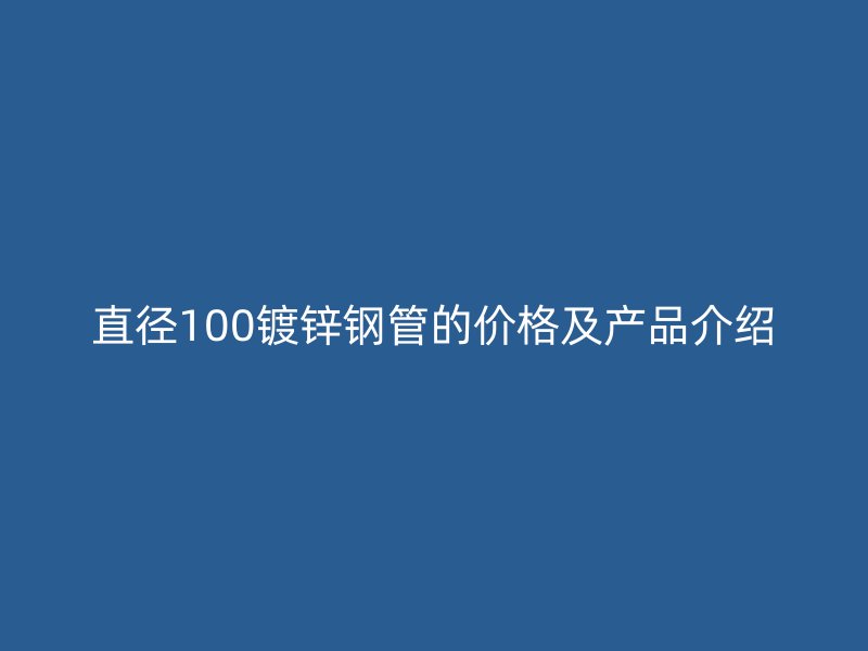 直径100镀锌钢管的价格及产品介绍