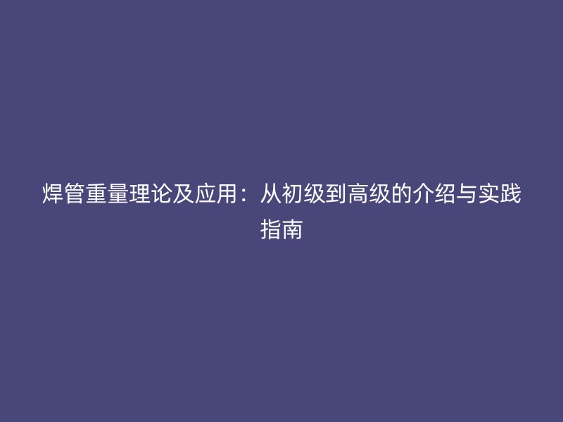 焊管重量理论及应用：从初级到高级的介绍与实践指南