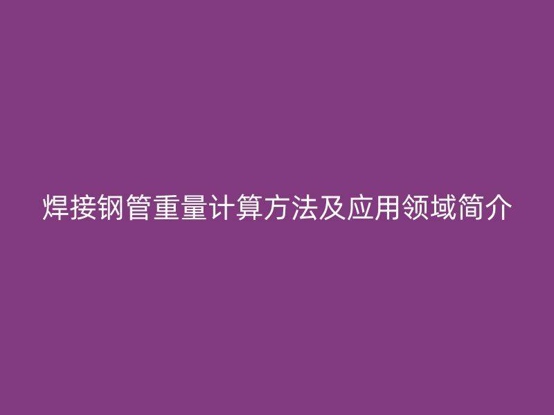 焊接钢管重量计算方法及应用领域简介