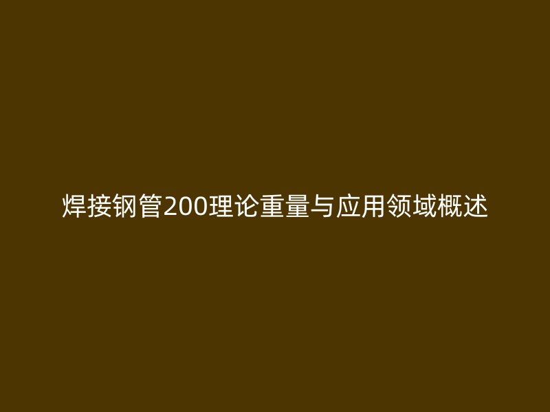 焊接钢管200理论重量与应用领域概述
