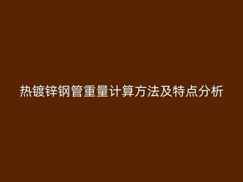 热镀锌钢管重量计算方法及特点分析