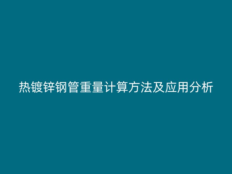 热镀锌钢管重量计算方法及应用分析