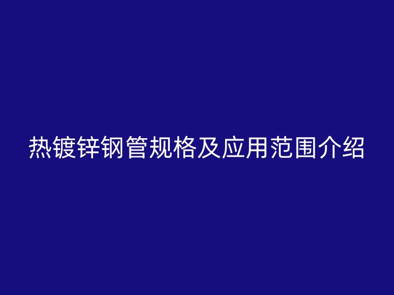 热镀锌钢管规格及应用范围介绍