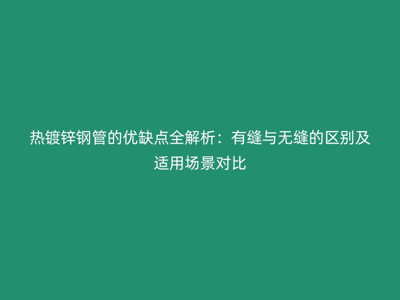 热镀锌钢管的优缺点全解析：有缝与无缝的区别及适用场景对比