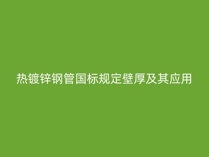 热镀锌钢管国标规定壁厚及其应用